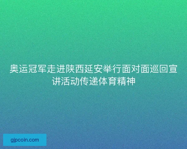 奥运冠军走进陕西延安举行面对面巡回宣讲活动传递体育精神