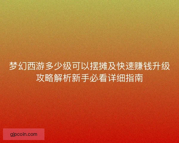 梦幻西游多少级可以摆摊及快速赚钱升级攻略解析新手必看详细指南