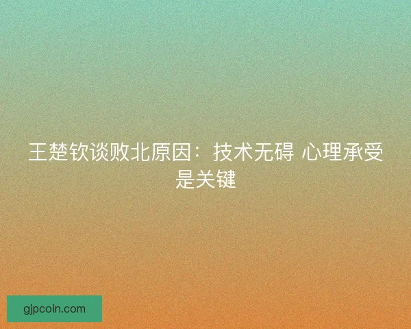 王楚钦谈败北原因：技术无碍 心理承受是关键