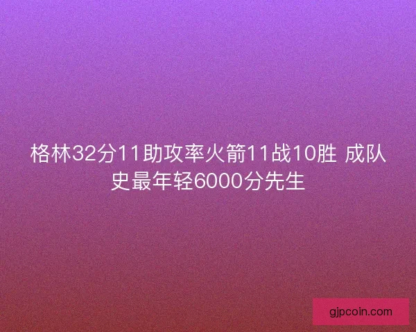 格林32分11助攻率火箭11战10胜 成队史最年轻6000分先生 格林32分11助攻率火箭11战10胜 成队史最年轻6000分先生