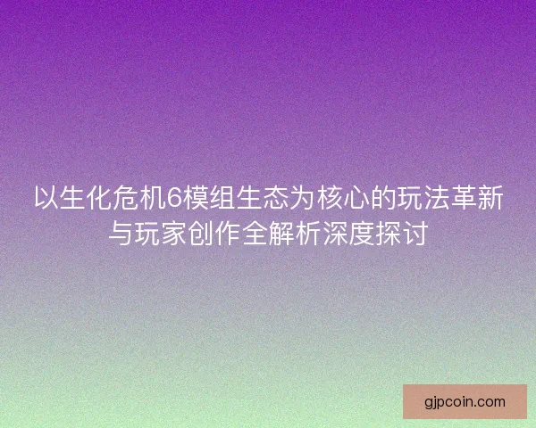 以生化危机6模组生态为核心的玩法革新与玩家创作全解析深度探讨 以生化危机6模组生态为核心的玩法革新与玩家创作全解析深度探讨