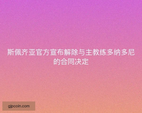 斯佩齐亚官方宣布解除与主教练多纳多尼的合同决定 斯佩齐亚官方宣布解除与主教练多纳多尼的合同决定