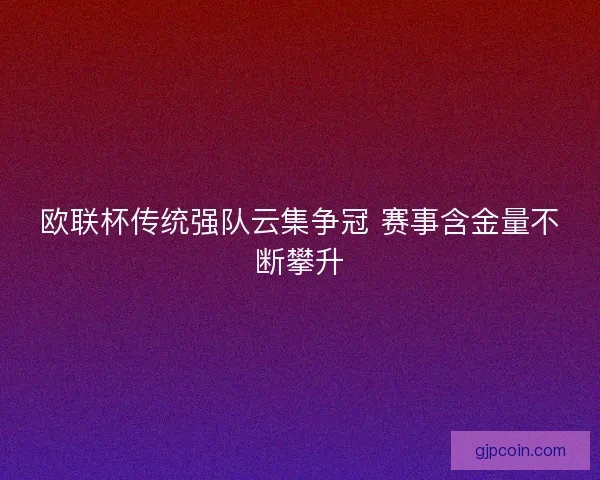 欧联杯传统强队云集争冠 赛事含金量不断攀升