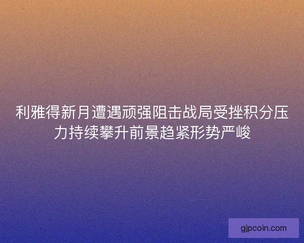 利雅得新月遭遇顽强阻击战局受挫积分压力持续攀升前景趋紧形势严峻