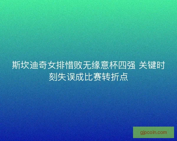 斯坎迪奇女排惜败无缘意杯四强 关键时刻失误成比赛转折点