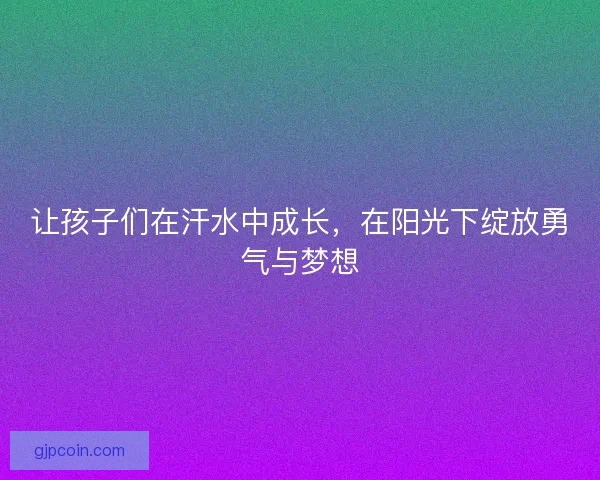 让孩子们在汗水中成长，在阳光下绽放勇气与梦想