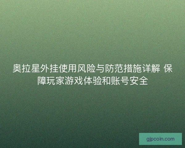 奥拉星外挂使用风险与防范措施详解 保障玩家游戏体验和账号安全 奥拉星外挂使用风险与防范措施详解 保障玩家游戏体验和账号安全
