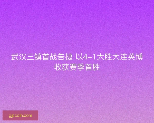 武汉三镇首战告捷 以4-1大胜大连英博收获赛季首胜