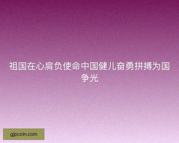 祖国在心肩负使命中国健儿奋勇拼搏为国争光