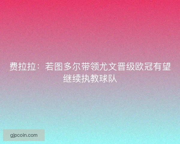 费拉拉:若图多尔带领尤文晋级欧冠有望继续执教球队 费拉拉:若图多尔带领尤文晋级欧冠有望继续执教球队