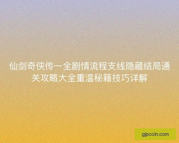仙剑奇侠传一全剧情流程支线隐藏结局通关攻略大全重温秘籍技巧详解 仙剑奇侠传一全剧情流程支线隐藏结局通关攻略大全重温秘籍技巧详解