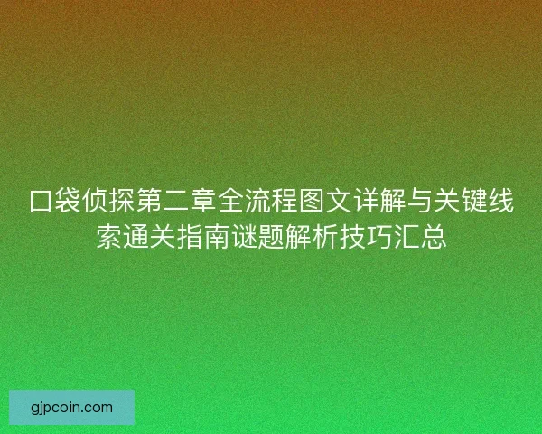 口袋侦探第二章全流程图文详解与关键线索通关指南谜题解析技巧汇总